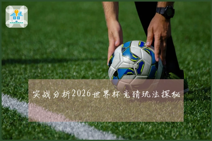 实战分析2026世界杯竞猜玩法探秘