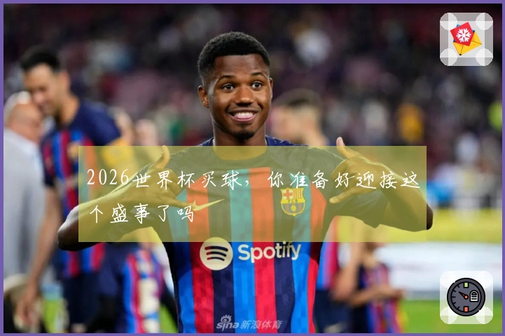 2026世界杯买球，你准备好迎接这个盛事了吗