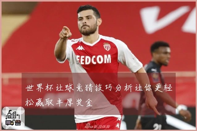世界杯让球竞猜技巧分析让你更轻松赢取丰厚奖金