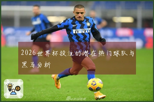2026世界杯投注的潜在热门球队与黑马分析
